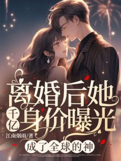 良心推荐离婚后她千亿身价曝光，成了全球的神小说试读