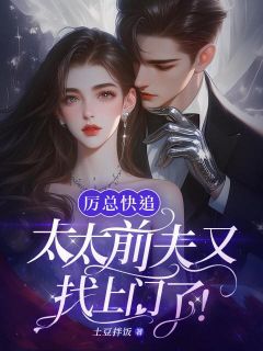 抖音小说厉总快追，太太前夫又找上门了！温姒厉斯年全文txt