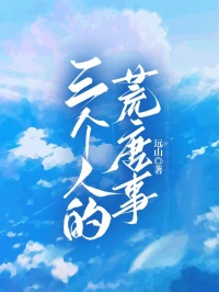 三个人的荒唐事全集小说_许晴沈峰完结版阅读