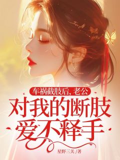 (抖音)车祸截肢后，老公对我的断肢爱不释手 主角段孟阿黎