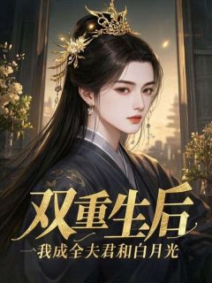 双重生后，我成全夫君和白月光楚怀玉沈云峥最新章节在线阅读