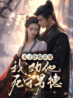 值得熬夜看完的太子卧榻求宠，我劝他死守男德小说阅读
