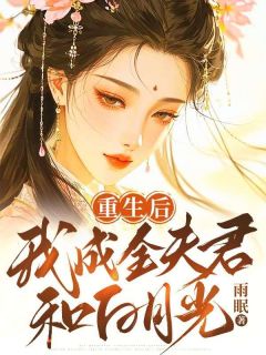 抖音完结重生后,我成全夫君和白月光叶微澜沈清(全文在线阅读)