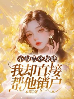 翠菱小叔小说小叔假死抹账，我却直接帮他销户完整章节-暗夜阅读网