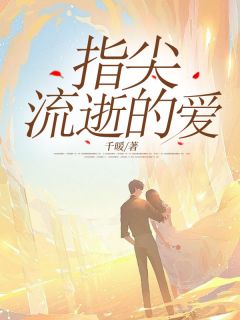 指尖流逝的爱by千暖免费阅读小说大结局