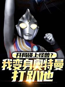 秦浩特利迦(原文完整)开局碰上怪兽？我变身奥特曼打趴他无弹窗免费阅读