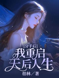 抖音热推小说分手后，我重启天后人生全文在线阅读