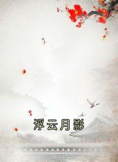 高质量小说浮云月影在线试读-暗夜阅读网