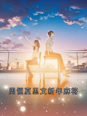 周恒夏思文新年麻将小说-周恒夏思文全篇阅读