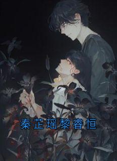 秦芷瑶黎睿恒秦芷瑶黎睿恒完结版小说全文免费阅读