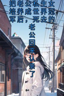 [抖音]小说韩江林沈薇把老公私生女培养成世界冠军后，死去的老公回来认亲了