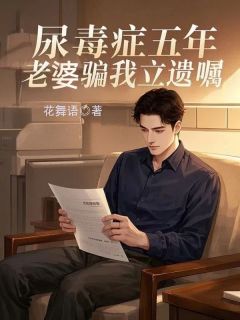 尿毒症五年,老婆骗我立遗嘱小说全集(龙阳姜萍)无弹窗广告阅读