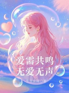爱需共鸣,无爱无声(生生余晖小说)小说最新章节