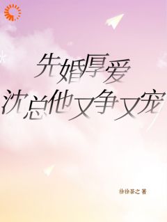 全章节小说先婚厚爱，沈总他又争又宠徐徐荼之最新阅读