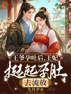 全章节小说王爷孕吐后，王妃挺起孕肚去流放九月夕最新阅读
