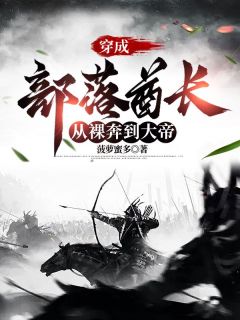 值得熬夜看完的穿成部落酋长，从裸奔到大帝小说阅读