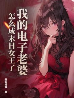 燕雀蜂蝶最新小说我的电子老婆，怎么成末日女王了？杜子仁秋笙笙在线试读