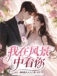 请叫我九大人写的小说我在风景中看你在线阅读