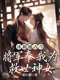 抖音爆款冰箱通古今，将军奉我为救世神女温朝夕萧祁煜无广告阅读