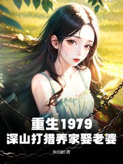 重生1979：深山打猎养家娶老婆知乎后续免费试读