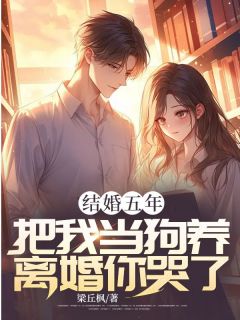 结婚五年，把我当狗养，离婚你哭了？在线阅读 梁丘枫姜雨梦免费小说精彩章节