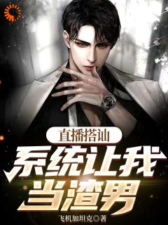 直播搭讪，系统让我当渣男免费小说作者飞机加坦克全文阅读