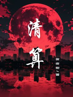 清算全文目录-林丽萧宸小说无弹窗阅读-暗夜阅读网
