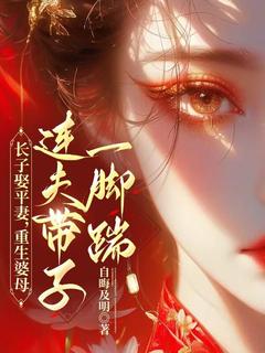 书荒必备长子娶平妻，重生婆母连夫带子一脚踹全文章节阅读