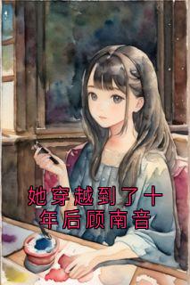她穿越到了十年后顾南音章节全目录 顾南音张景宸全文免费阅读