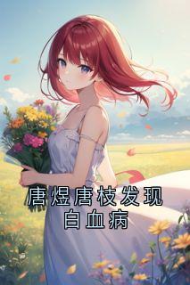 唐煜唐枝发现白血病唐枝唐煜沈安安-如火如荼小说-暗夜阅读网