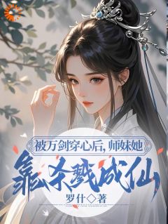被万剑穿心后，师妹她靠杀戮成仙小说_被万剑穿心后，师妹她靠杀戮成仙小说结局阅读