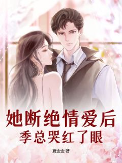 她断绝情爱后，季总哭红了眼完整版免费阅读，乔汐季宴川小说大结局在哪看