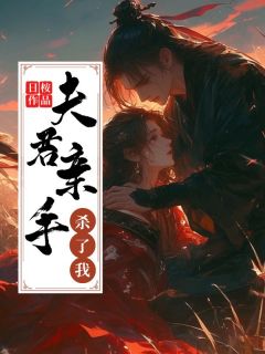 夫君亲手杀了我免费章节夫君亲手杀了我点我搜索全章节小说