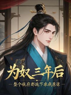 为奴三年后，整个侯府都跪下求我原谅(新书)大结局在线阅读