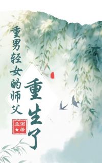 优质新书重男轻女的师父重生了最新章节小说全文阅读