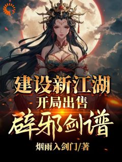 建设新江湖，开局出售辟邪剑谱李无忧李大嘴免费阅读-建设新江湖，开局出售辟邪剑谱烟雨入剑门小说