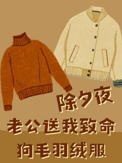 除夕夜，老公送我致命狗毛羽绒服小说免费版阅读抖音热文