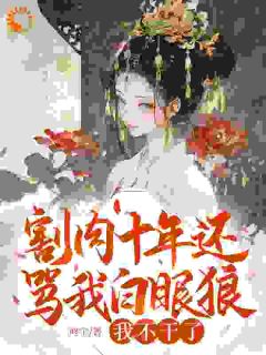 (精品)割肉十年还骂我白眼狼？我不干了小说