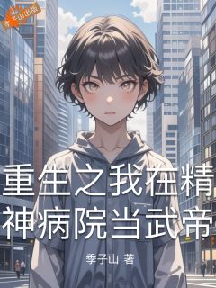 爆款小说由作者季子山所创作的重生之我在精神病院当武帝在线阅读