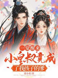 抖音热推小说一觉醒来，小皇叔竟成了我孩子的爹全文在线阅读