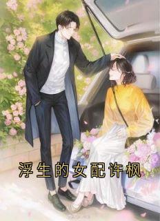 浮生的女配许枫小说免费版阅读抖音热文