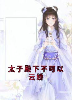 太子殿下不可以云娇云娇萧衍最新章节在线阅读-暗夜阅读网