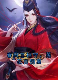 清灵李如风小说章节目录阅读-春风言相守，落花言别离在哪免费看