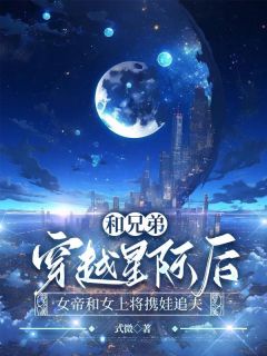 言清许林听晚宋时意主角的小说完结版和兄弟穿越星际后，女帝和女上将携娃追夫全集