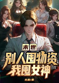 完整版末世，别人囤物资我囤女神赵圆圆叶辰小说免费在线阅读