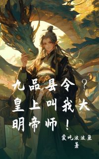 抖音九品县令？皇上叫我大明帝师！！by爱吃波波鱼在线阅读