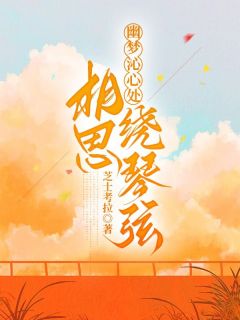 热门推荐幽梦沁心处，相思绕琴弦by芝士考拉小说正版在线