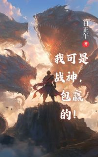 我可是战神，包赢的！免费小说作者日正午全文阅读