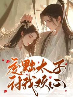 抖音爆款废黜太子讨我欢心小说免费阅读