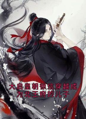 徐信萧千雪主角抖音小说大启皇朝徐信穿越成为北王府的儿子在线阅读